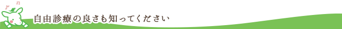 自由診療の良さも知ってください