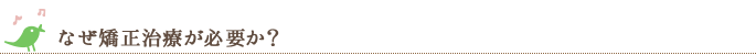 なぜ矯正治療が必要か？
