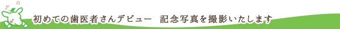 初めての歯医者さんデビュー 記念写真を撮影いたします