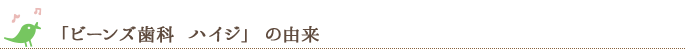 「ビーンズ歯科 ハイジ」の由来