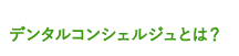 デンタルコンシェルジュとは？